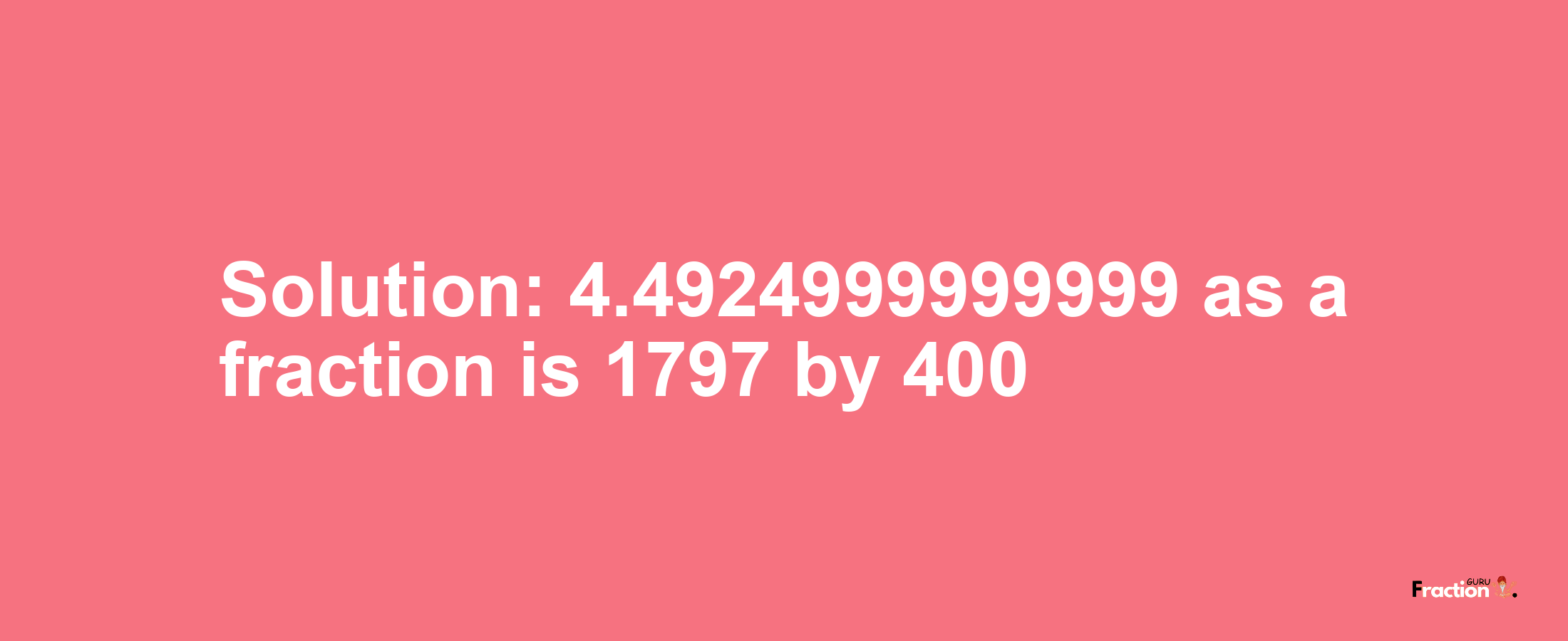 Solution:4.4924999999999 as a fraction is 1797/400